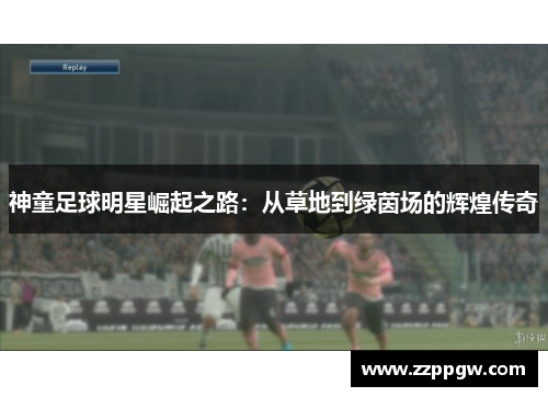 神童足球明星崛起之路：从草地到绿茵场的辉煌传奇