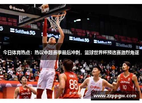 今日体育热点：热议中超赛季最后冲刺，篮球世界杯预选赛激烈角逐
