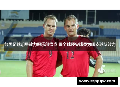 各国足球明星效力俱乐部盘点 看全球顶尖球员为哪支球队效力