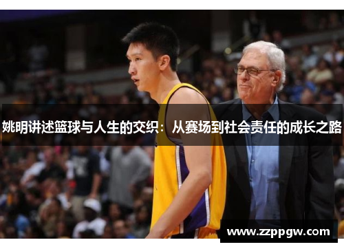 姚明讲述篮球与人生的交织：从赛场到社会责任的成长之路