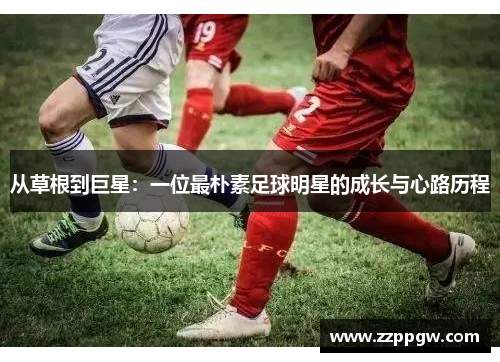 从草根到巨星：一位最朴素足球明星的成长与心路历程