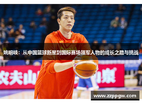 姚明岐：从中国篮球新星到国际赛场领军人物的成长之路与挑战