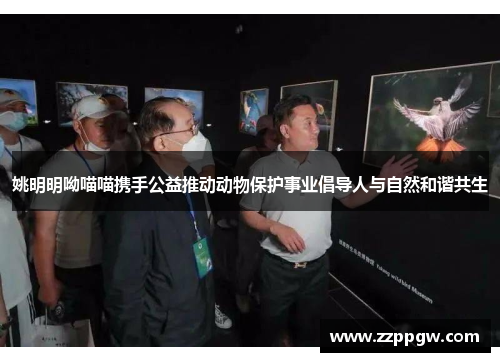 姚明明呦喵喵携手公益推动动物保护事业倡导人与自然和谐共生