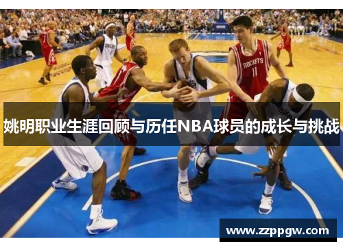 姚明职业生涯回顾与历任NBA球员的成长与挑战