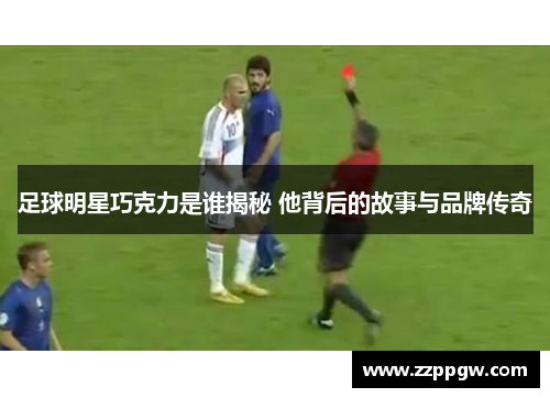 足球明星巧克力是谁揭秘 他背后的故事与品牌传奇