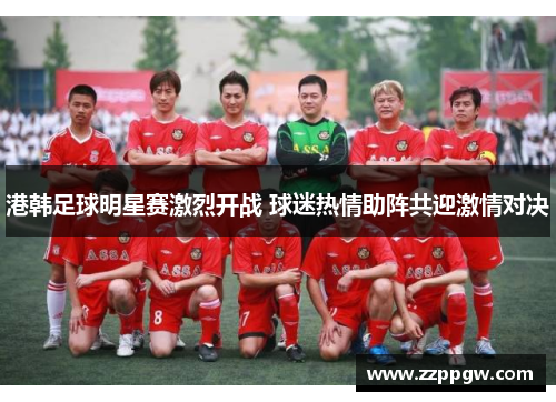 港韩足球明星赛激烈开战 球迷热情助阵共迎激情对决