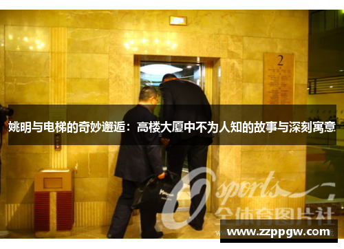 姚明与电梯的奇妙邂逅：高楼大厦中不为人知的故事与深刻寓意