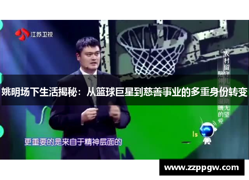姚明场下生活揭秘：从篮球巨星到慈善事业的多重身份转变