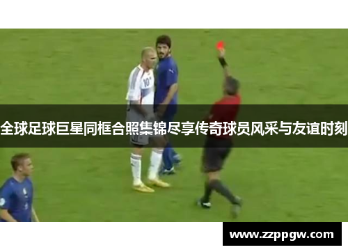 全球足球巨星同框合照集锦尽享传奇球员风采与友谊时刻