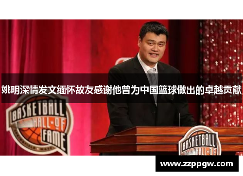 姚明深情发文缅怀故友感谢他曾为中国篮球做出的卓越贡献