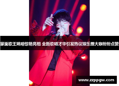 蒙面歌王姚明惊艳亮相 全新歌唱才华引发热议娱乐圈大咖纷纷点赞